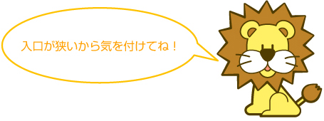 入口が狭いから気を付けてね!